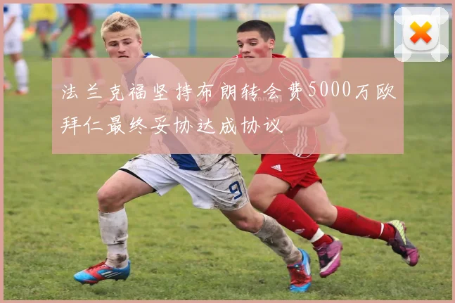 法兰克福坚持布朗转会费5000万欧拜仁最终妥协达成协议