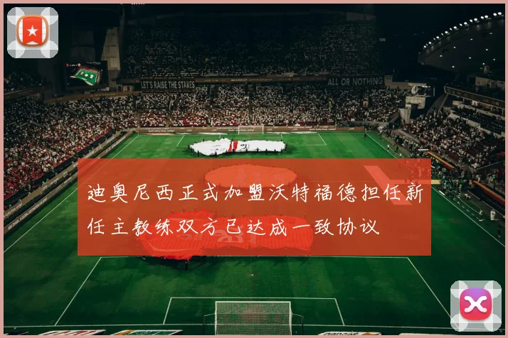 迪奥尼西正式加盟沃特福德担任新任主教练双方已达成一致协议