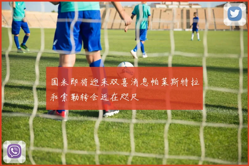 国米即将迎来双喜消息帕莱斯特拉和索勒转会近在咫尺