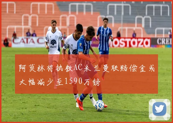 阿莫林将执教AC米兰曼联赔偿金或大幅减少至1590万镑