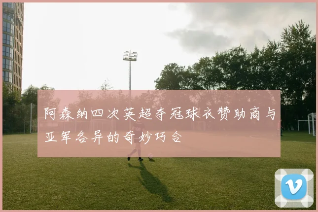 阿森纳四次英超夺冠球衣赞助商与亚军各异的奇妙巧合