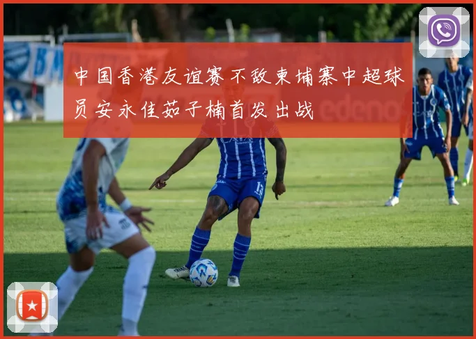 中国香港友谊赛不敌柬埔寨中超球员安永佳茹子楠首发出战