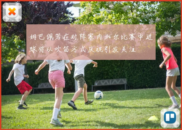 姆巴佩若在对阵塞内加尔比赛中进球将以吹笛方式庆祝引发关注