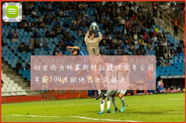 切尔西为帕莱斯特拉提供五年合同年薪500万欧他已决定接受
