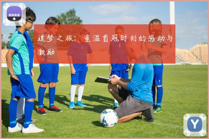 追梦之旅：重温首冠时刻的感动与激励