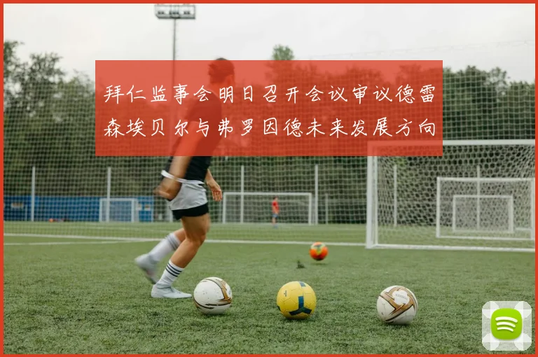拜仁监事会明日召开会议审议德雷森埃贝尔与弗罗因德未来发展方向