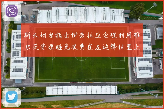斯米切尔指出伊劳拉应合理利用维尔茨资源避免浪费在左边锋位置上