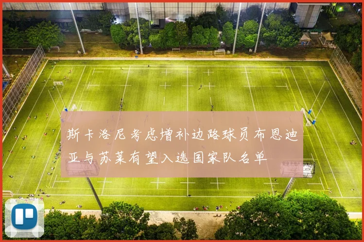 斯卡洛尼考虑增补边路球员布恩迪亚与苏莱有望入选国家队名单